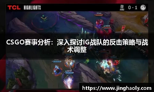 CSGO赛事分析：深入探讨IG战队的反击策略与战术调整