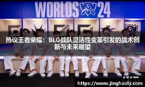 热议王者荣耀：BLG战队灵活性变革引发的战术创新与未来展望