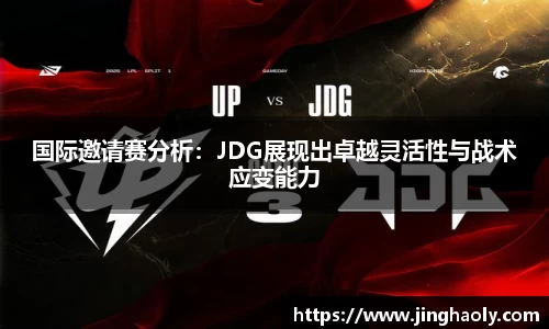 国际邀请赛分析：JDG展现出卓越灵活性与战术应变能力