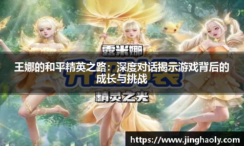 王娜的和平精英之路：深度对话揭示游戏背后的成长与挑战