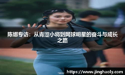 陈娜专访：从青涩小将到网球明星的奋斗与成长之路