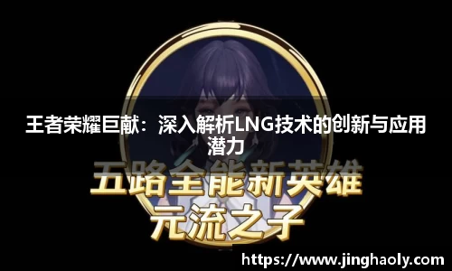 王者荣耀巨献：深入解析LNG技术的创新与应用潜力