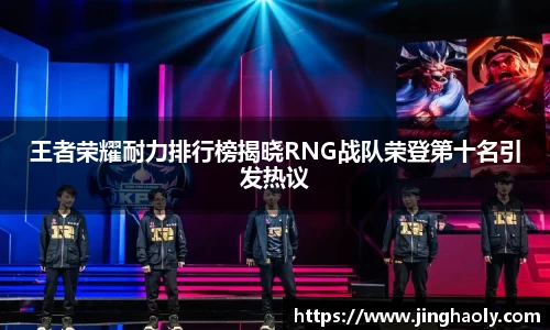 王者荣耀耐力排行榜揭晓RNG战队荣登第十名引发热议