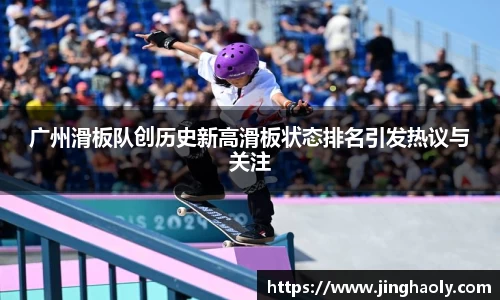 广州滑板队创历史新高滑板状态排名引发热议与关注