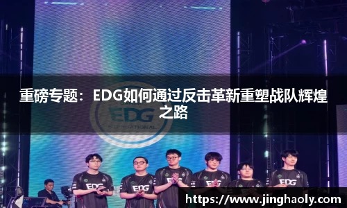 重磅专题：EDG如何通过反击革新重塑战队辉煌之路