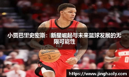 小贾巴里史密斯：新星崛起与未来篮球发展的无限可能性
