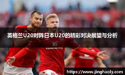 英格兰U20对阵日本U20的精彩对决展望与分析