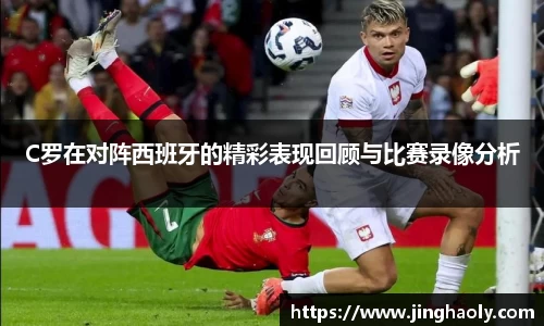 C罗在对阵西班牙的精彩表现回顾与比赛录像分析