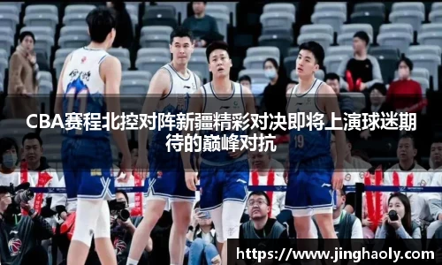 CBA赛程北控对阵新疆精彩对决即将上演球迷期待的巅峰对抗