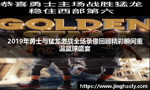 2019年勇士与猛龙激战全场录像回顾精彩瞬间重温篮球盛宴