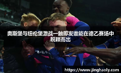 奥斯堡与纽伦堡激战一触即发谁能在德乙赛场中脱颖而出