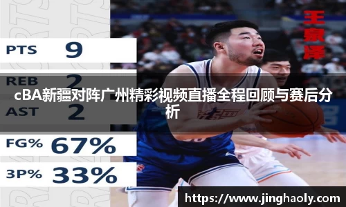 cBA新疆对阵广州精彩视频直播全程回顾与赛后分析
