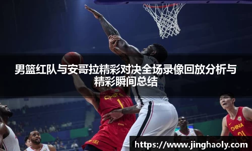 男篮红队与安哥拉精彩对决全场录像回放分析与精彩瞬间总结