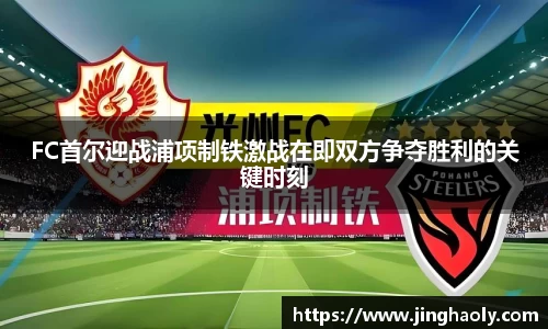 FC首尔迎战浦项制铁激战在即双方争夺胜利的关键时刻