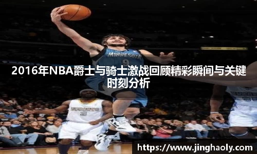 2016年NBA爵士与骑士激战回顾精彩瞬间与关键时刻分析