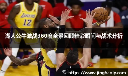 湖人公牛激战360度全景回顾精彩瞬间与战术分析