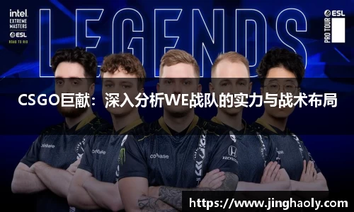 CSGO巨献：深入分析WE战队的实力与战术布局