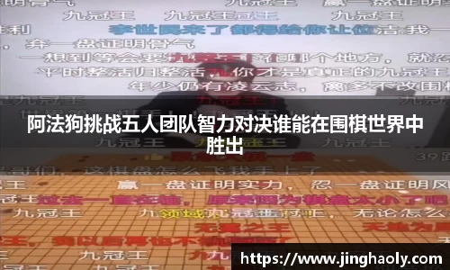 阿法狗挑战五人团队智力对决谁能在围棋世界中胜出