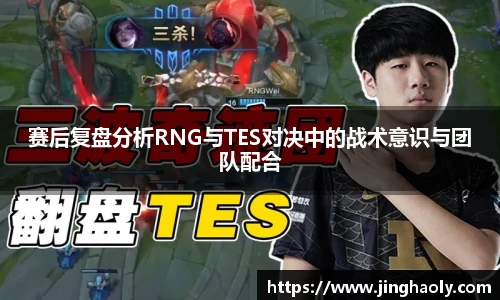 赛后复盘分析RNG与TES对决中的战术意识与团队配合